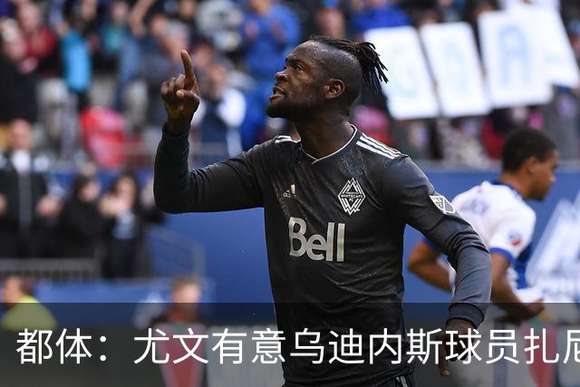 都体：尤文有意乌迪内斯球员扎尼奥洛，想把卡巴尔阿季奇加入谈判